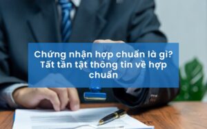 Chứng nhận hợp chuẩn là gì? Tất tần tật thông tin về hợp chuẩn