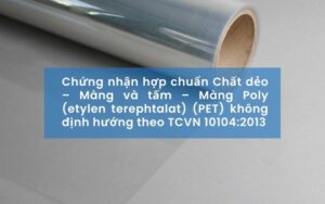 Chứng nhận hợp chuẩn Chất dẻo – Màng và tấm – Màng Poly (etylen terephtalat) (PET) không định hướng theo TCVN 10104:2013