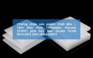 Chứng nhận sản phẩm Chất dẻo – Tấm đùn Poly (Vinylden Florua) (PVDF) phù hợp tiêu chuẩn TCVN 9571:2013 (ISO 15014:2007)