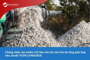 Chứng nhận sản phẩm Cốt liệu lớn tái chế cho bê tông phù hợp tiêu chuẩn TCVN 11969:2018